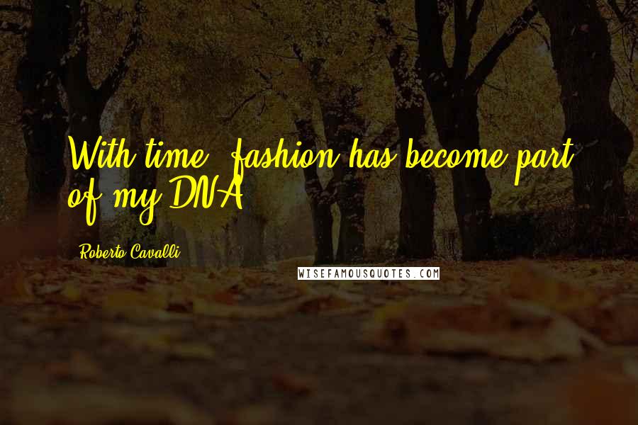 Roberto Cavalli Quotes: With time, fashion has become part of my DNA.