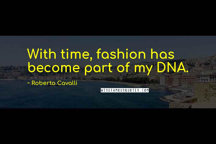Roberto Cavalli Quotes: With time, fashion has become part of my DNA.