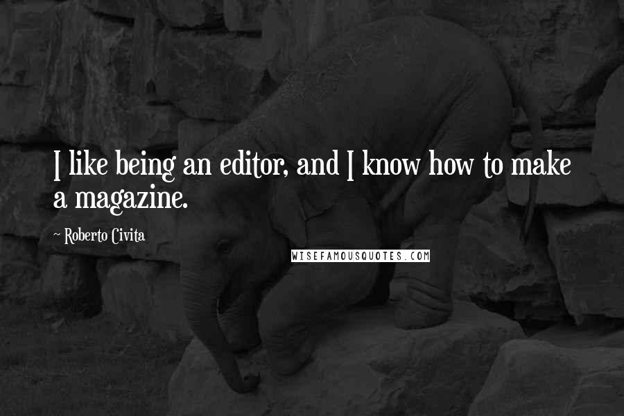 Roberto Civita Quotes: I like being an editor, and I know how to make a magazine.