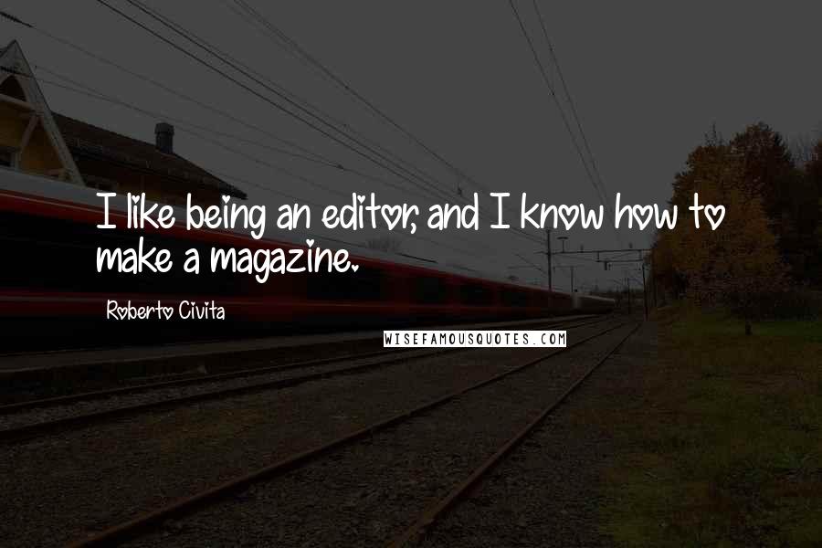 Roberto Civita Quotes: I like being an editor, and I know how to make a magazine.