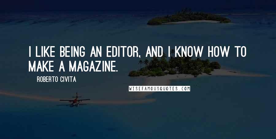 Roberto Civita Quotes: I like being an editor, and I know how to make a magazine.