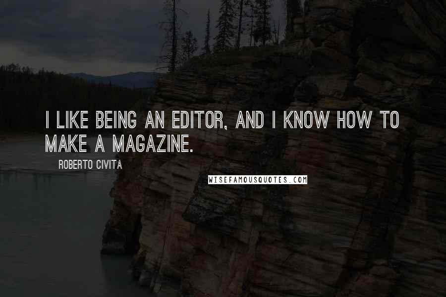 Roberto Civita Quotes: I like being an editor, and I know how to make a magazine.