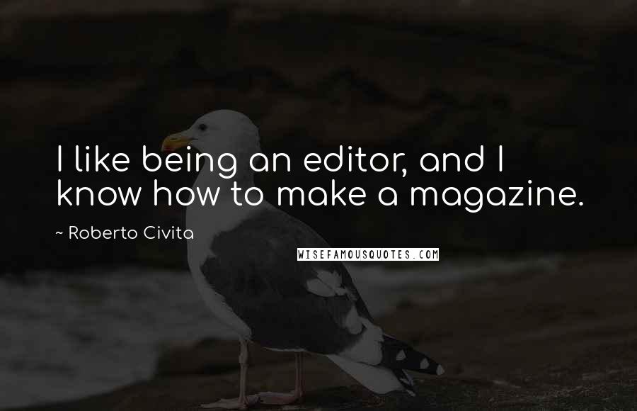 Roberto Civita Quotes: I like being an editor, and I know how to make a magazine.