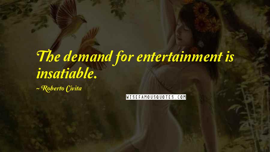 Roberto Civita Quotes: The demand for entertainment is insatiable.