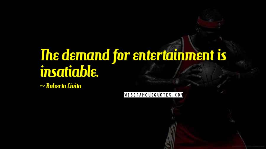 Roberto Civita Quotes: The demand for entertainment is insatiable.