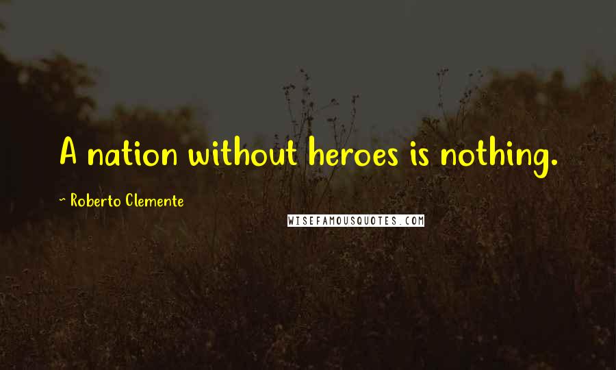 Roberto Clemente Quotes: A nation without heroes is nothing.