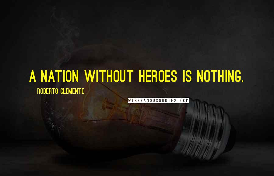 Roberto Clemente Quotes: A nation without heroes is nothing.