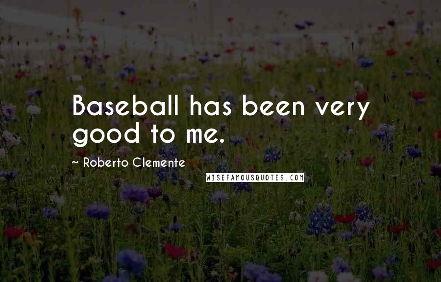 Roberto Clemente Quotes: Baseball has been very good to me.