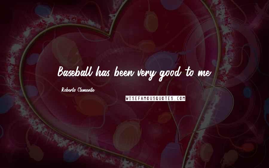 Roberto Clemente Quotes: Baseball has been very good to me.