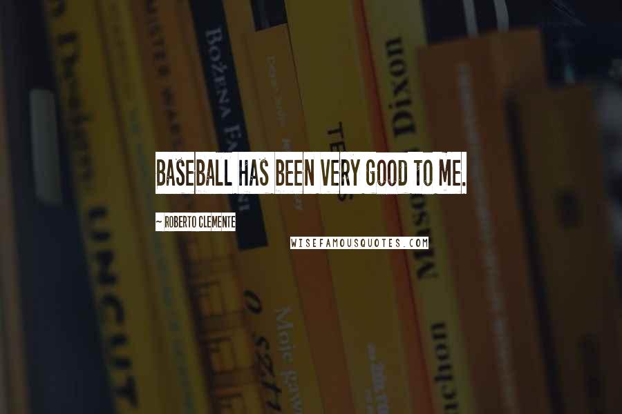 Roberto Clemente Quotes: Baseball has been very good to me.