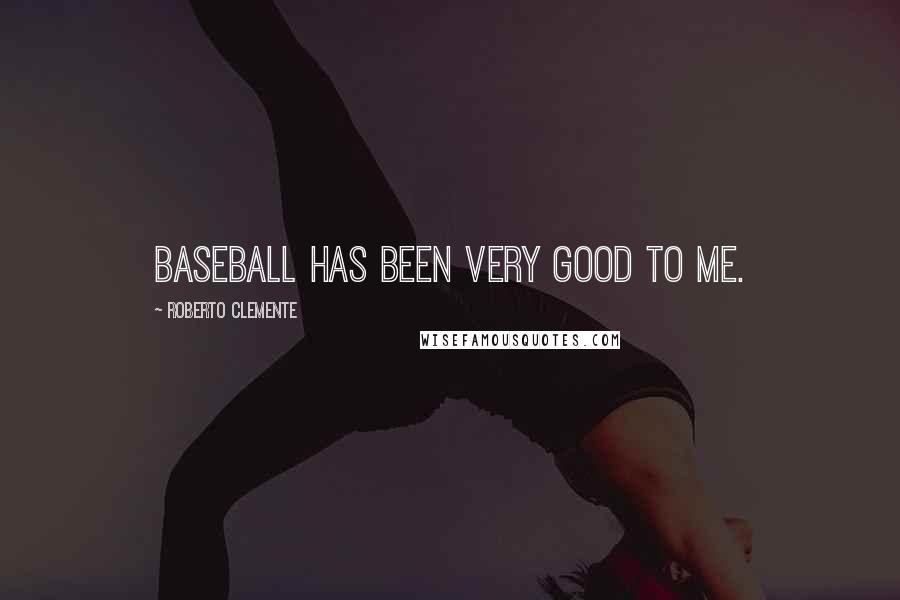Roberto Clemente Quotes: Baseball has been very good to me.