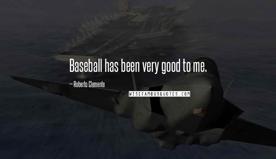 Roberto Clemente Quotes: Baseball has been very good to me.