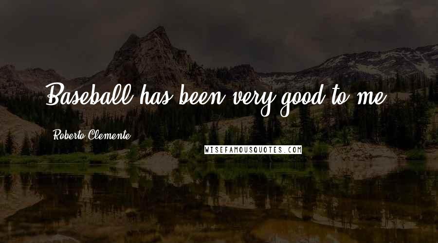 Roberto Clemente Quotes: Baseball has been very good to me.