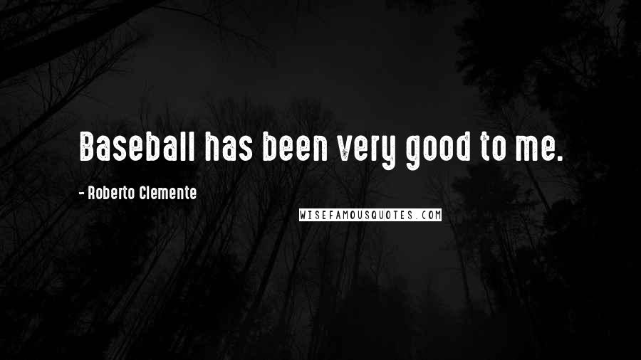 Roberto Clemente Quotes: Baseball has been very good to me.