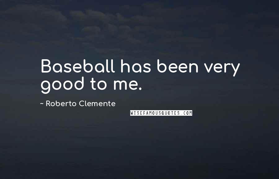 Roberto Clemente Quotes: Baseball has been very good to me.