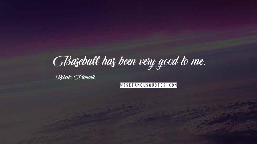 Roberto Clemente Quotes: Baseball has been very good to me.