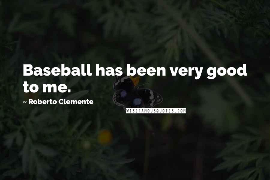 Roberto Clemente Quotes: Baseball has been very good to me.
