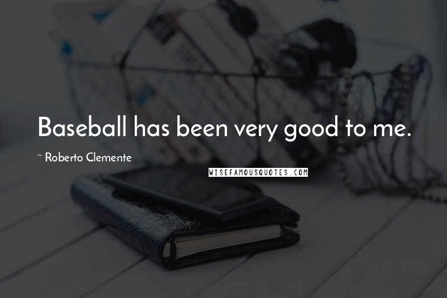 Roberto Clemente Quotes: Baseball has been very good to me.