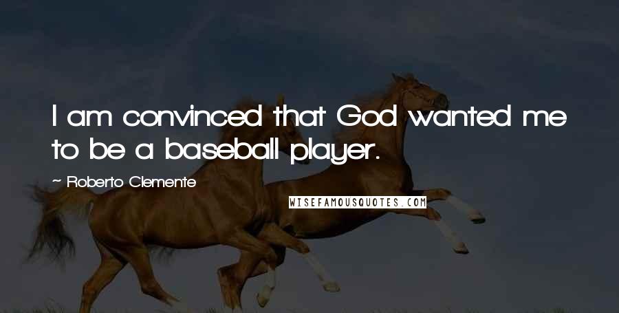 Roberto Clemente Quotes: I am convinced that God wanted me to be a baseball player.