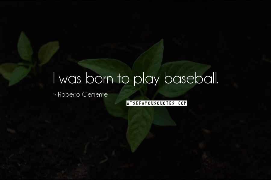 Roberto Clemente Quotes: I was born to play baseball.