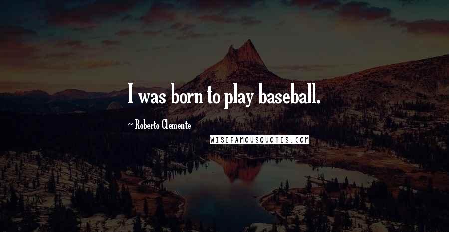 Roberto Clemente Quotes: I was born to play baseball.