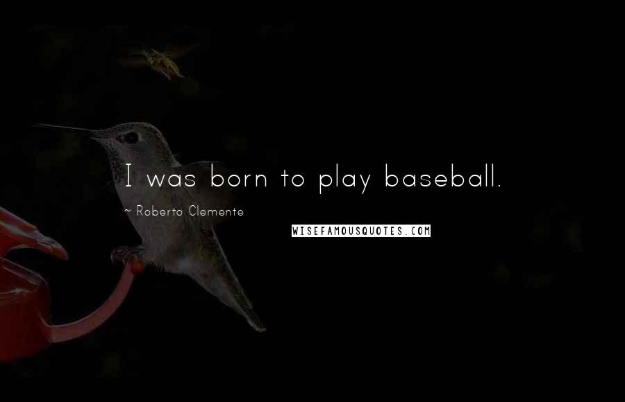 Roberto Clemente Quotes: I was born to play baseball.