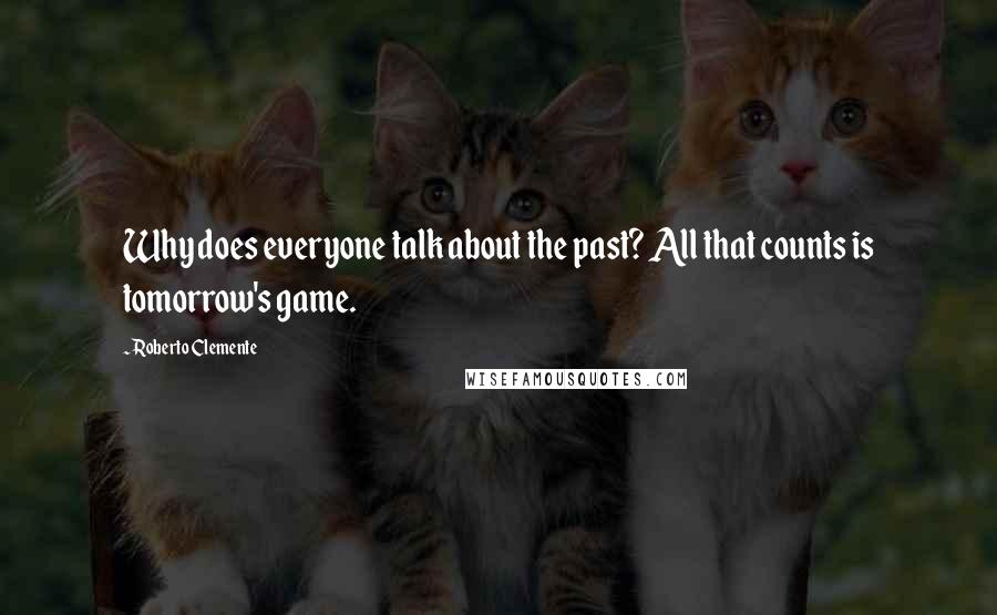 Roberto Clemente Quotes: Why does everyone talk about the past? All that counts is tomorrow's game.
