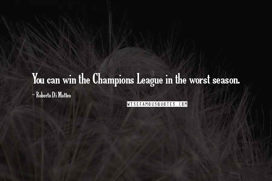 Roberto Di Matteo Quotes: You can win the Champions League in the worst season.