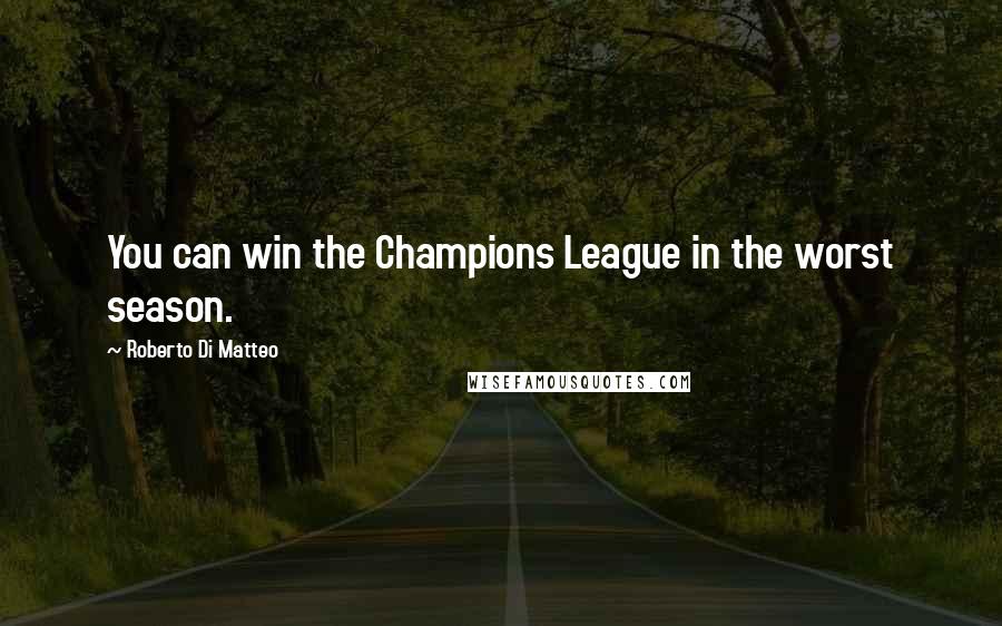 Roberto Di Matteo Quotes: You can win the Champions League in the worst season.