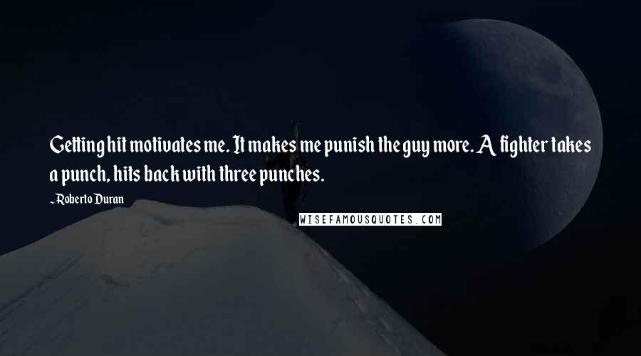 Roberto Duran Quotes: Getting hit motivates me. It makes me punish the guy more. A fighter takes a punch, hits back with three punches.