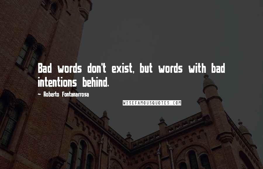 Roberto Fontanarrosa Quotes: Bad words don't exist, but words with bad intentions behind.