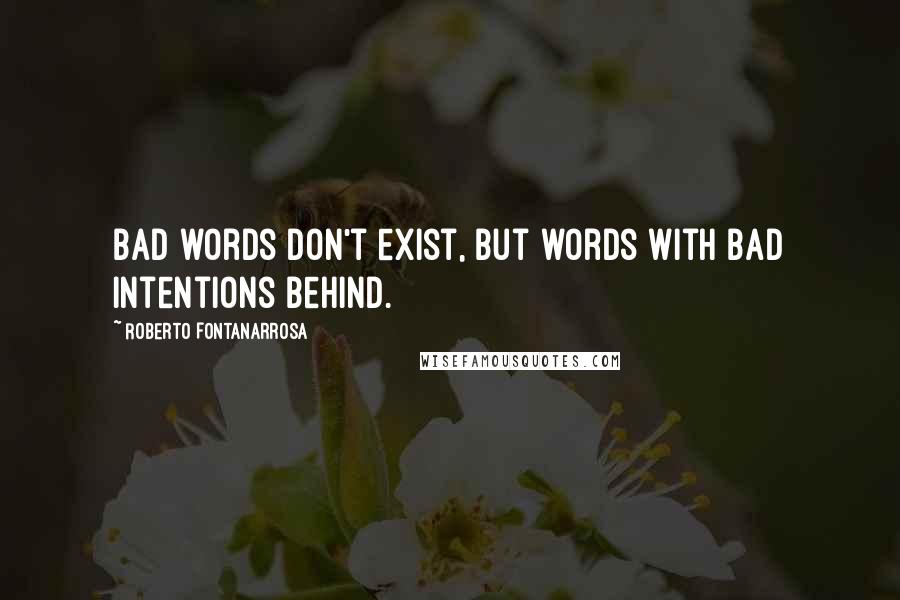 Roberto Fontanarrosa Quotes: Bad words don't exist, but words with bad intentions behind.