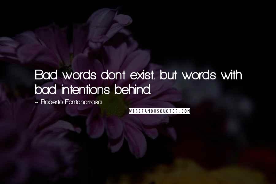 Roberto Fontanarrosa Quotes: Bad words don't exist, but words with bad intentions behind.