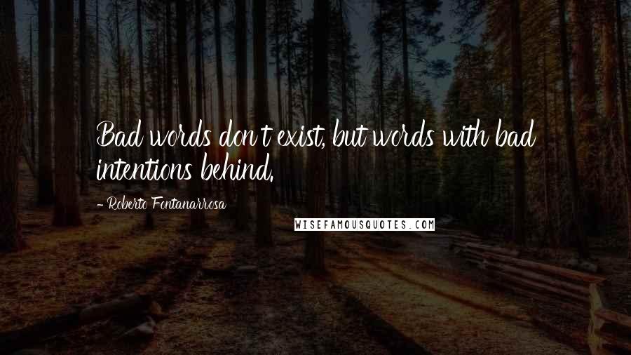 Roberto Fontanarrosa Quotes: Bad words don't exist, but words with bad intentions behind.