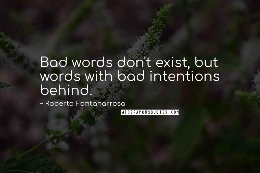 Roberto Fontanarrosa Quotes: Bad words don't exist, but words with bad intentions behind.