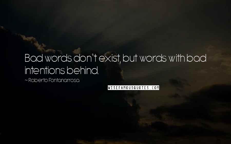 Roberto Fontanarrosa Quotes: Bad words don't exist, but words with bad intentions behind.