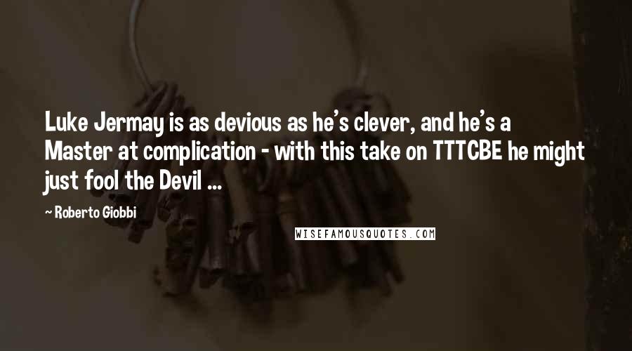Roberto Giobbi Quotes: Luke Jermay is as devious as he's clever, and he's a Master at complication - with this take on TTTCBE he might just fool the Devil ...