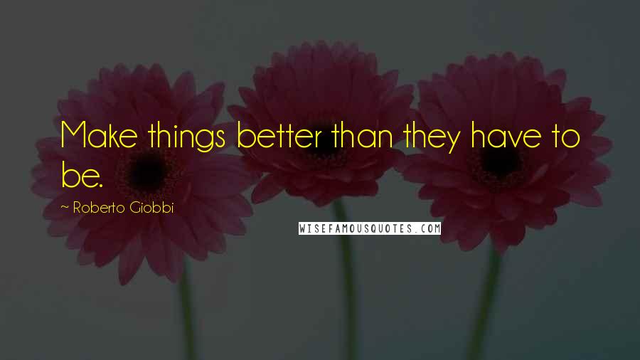 Roberto Giobbi Quotes: Make things better than they have to be.