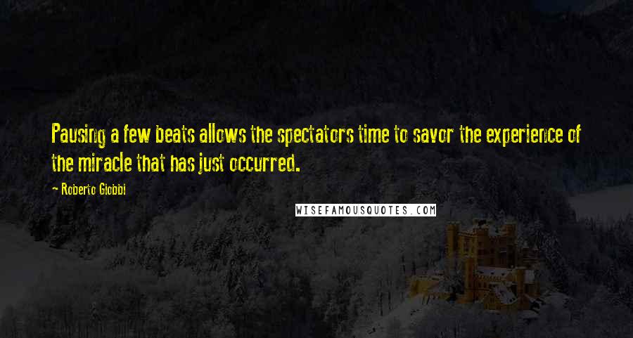 Roberto Giobbi Quotes: Pausing a few beats allows the spectators time to savor the experience of the miracle that has just occurred.