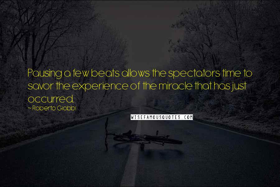 Roberto Giobbi Quotes: Pausing a few beats allows the spectators time to savor the experience of the miracle that has just occurred.