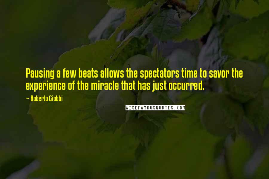 Roberto Giobbi Quotes: Pausing a few beats allows the spectators time to savor the experience of the miracle that has just occurred.