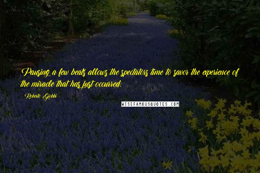 Roberto Giobbi Quotes: Pausing a few beats allows the spectators time to savor the experience of the miracle that has just occurred.