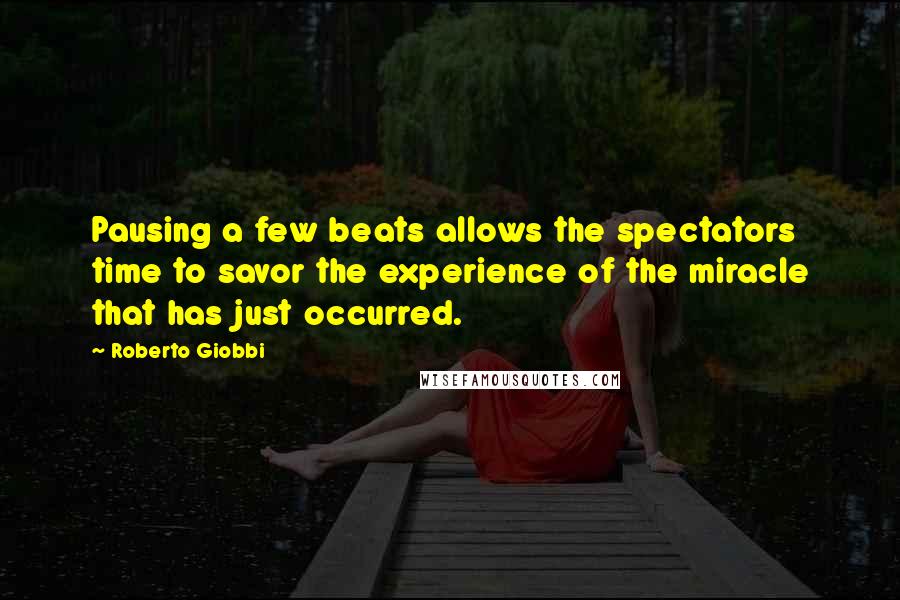 Roberto Giobbi Quotes: Pausing a few beats allows the spectators time to savor the experience of the miracle that has just occurred.