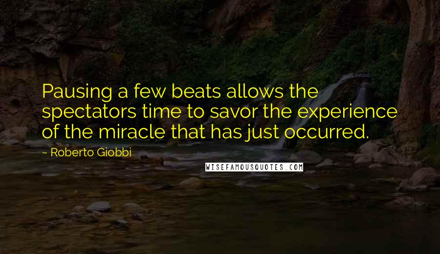 Roberto Giobbi Quotes: Pausing a few beats allows the spectators time to savor the experience of the miracle that has just occurred.