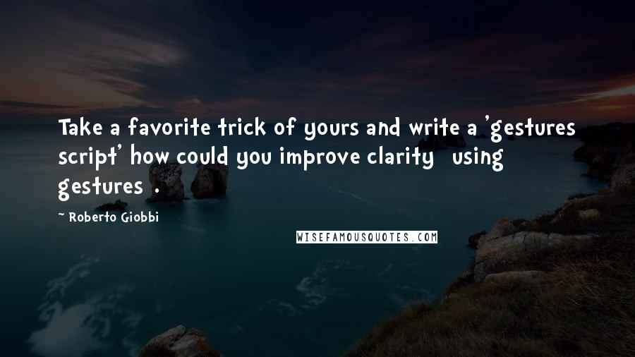 Roberto Giobbi Quotes: Take a favorite trick of yours and write a 'gestures script' how could you improve clarity [using gestures].
