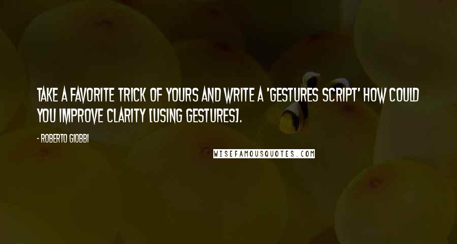 Roberto Giobbi Quotes: Take a favorite trick of yours and write a 'gestures script' how could you improve clarity [using gestures].
