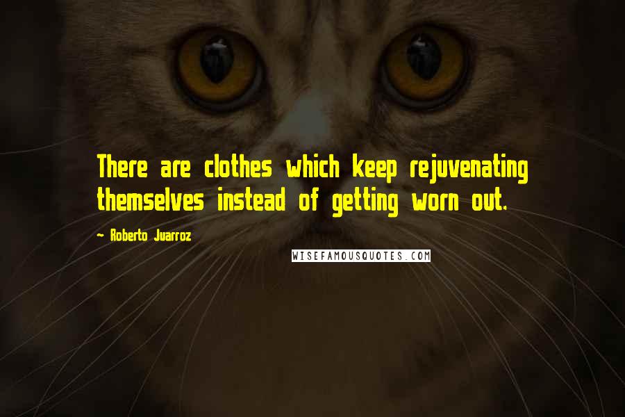 Roberto Juarroz Quotes: There are clothes which keep rejuvenating themselves instead of getting worn out.