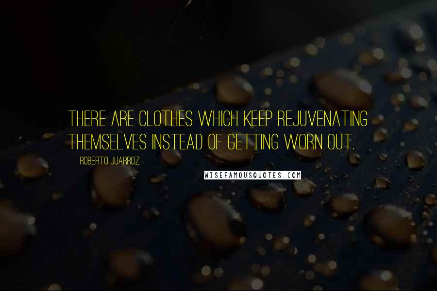 Roberto Juarroz Quotes: There are clothes which keep rejuvenating themselves instead of getting worn out.