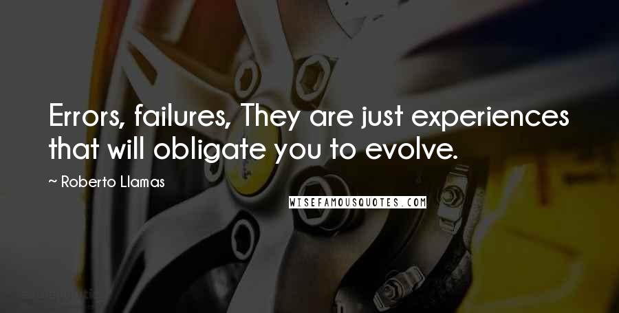 Roberto Llamas Quotes: Errors, failures, They are just experiences that will obligate you to evolve.