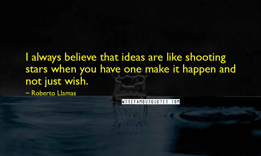 Roberto Llamas Quotes: I always believe that ideas are like shooting stars when you have one make it happen and not just wish.